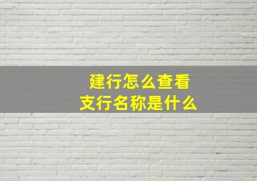 建行怎么查看支行名称是什么