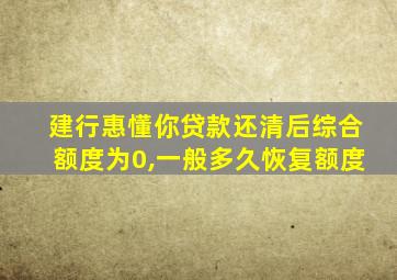 建行惠懂你贷款还清后综合额度为0,一般多久恢复额度