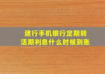 建行手机银行定期转活期利息什么时候到账