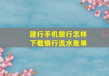 建行手机银行怎样下载银行流水账单