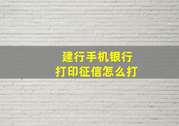 建行手机银行打印征信怎么打