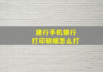 建行手机银行打印明细怎么打