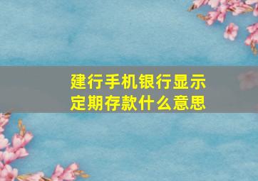 建行手机银行显示定期存款什么意思