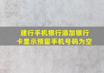 建行手机银行添加银行卡显示预留手机号码为空