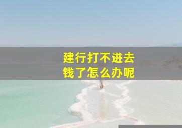 建行打不进去钱了怎么办呢