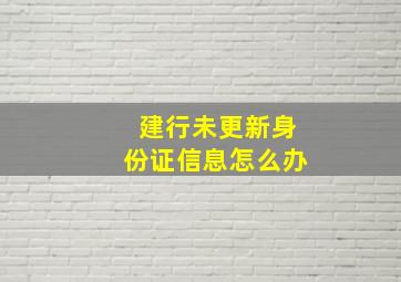 建行未更新身份证信息怎么办