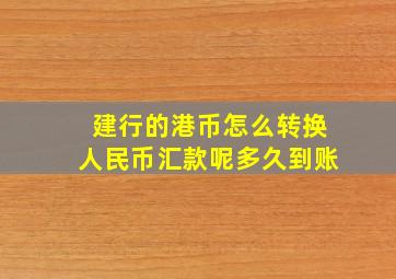 建行的港币怎么转换人民币汇款呢多久到账