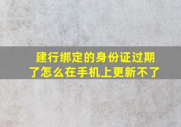 建行绑定的身份证过期了怎么在手机上更新不了