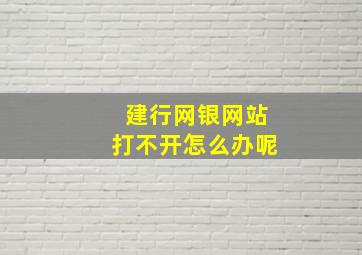 建行网银网站打不开怎么办呢