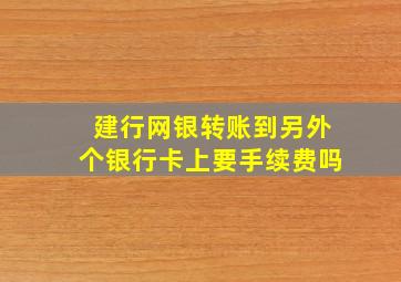 建行网银转账到另外个银行卡上要手续费吗