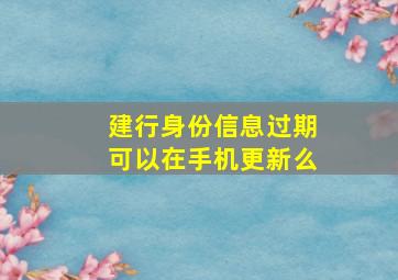 建行身份信息过期可以在手机更新么