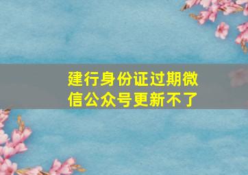 建行身份证过期微信公众号更新不了