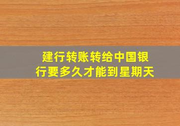 建行转账转给中国银行要多久才能到星期天