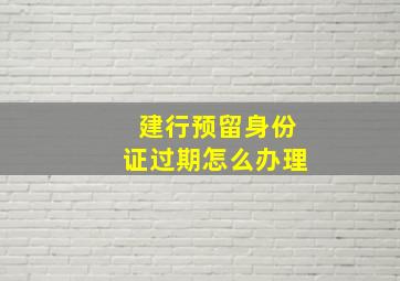 建行预留身份证过期怎么办理