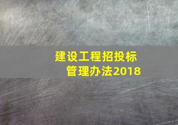 建设工程招投标管理办法2018