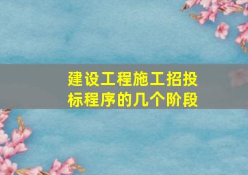 建设工程施工招投标程序的几个阶段