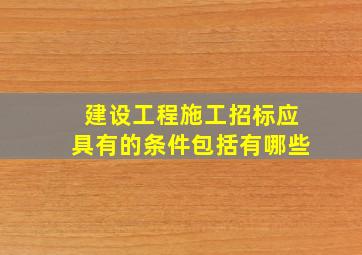 建设工程施工招标应具有的条件包括有哪些