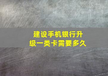 建设手机银行升级一类卡需要多久