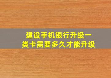 建设手机银行升级一类卡需要多久才能升级