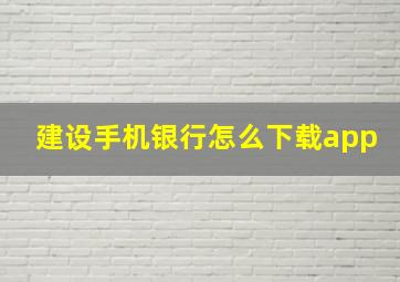 建设手机银行怎么下载app