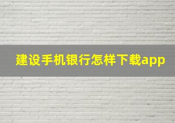 建设手机银行怎样下载app