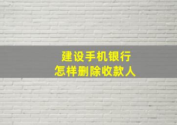 建设手机银行怎样删除收款人