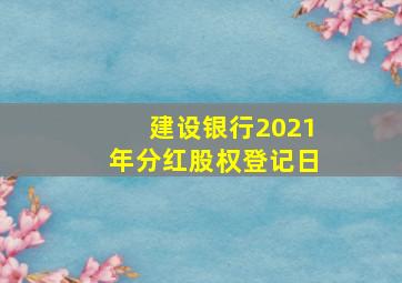 建设银行2021年分红股权登记日