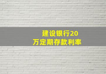 建设银行20万定期存款利率