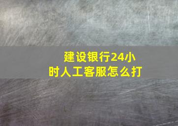 建设银行24小时人工客服怎么打