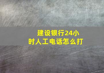 建设银行24小时人工电话怎么打