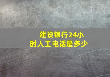 建设银行24小时人工电话是多少