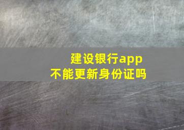 建设银行app不能更新身份证吗