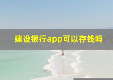 建设银行app可以存钱吗