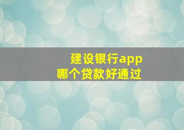 建设银行app哪个贷款好通过