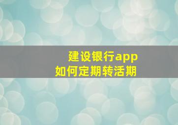 建设银行app如何定期转活期