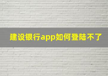 建设银行app如何登陆不了