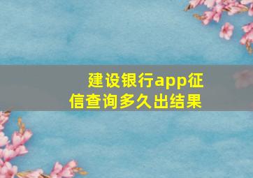 建设银行app征信查询多久出结果