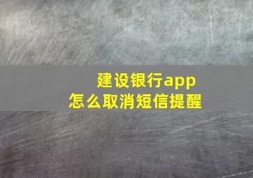 建设银行app怎么取消短信提醒