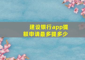 建设银行app提额申请最多提多少