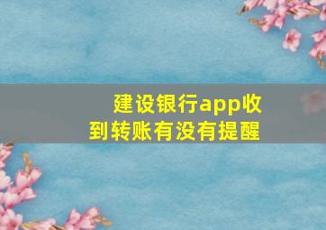 建设银行app收到转账有没有提醒