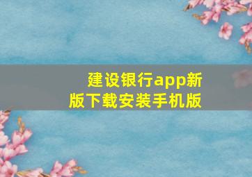 建设银行app新版下载安装手机版