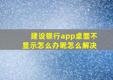 建设银行app桌面不显示怎么办呢怎么解决