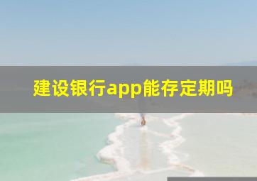 建设银行app能存定期吗