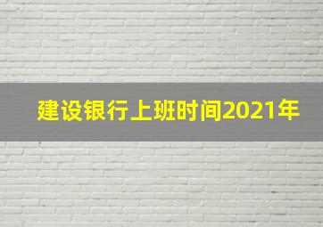 建设银行上班时间2021年