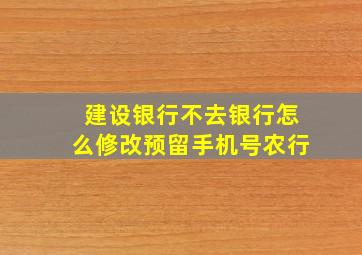 建设银行不去银行怎么修改预留手机号农行