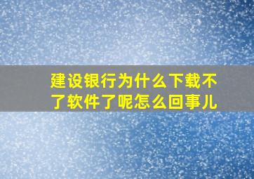 建设银行为什么下载不了软件了呢怎么回事儿