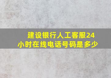 建设银行人工客服24小时在线电话号码是多少