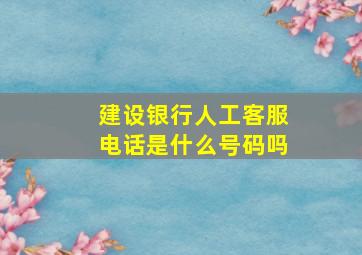 建设银行人工客服电话是什么号码吗