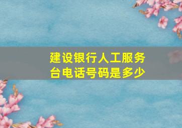 建设银行人工服务台电话号码是多少