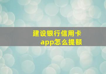 建设银行信用卡app怎么提额